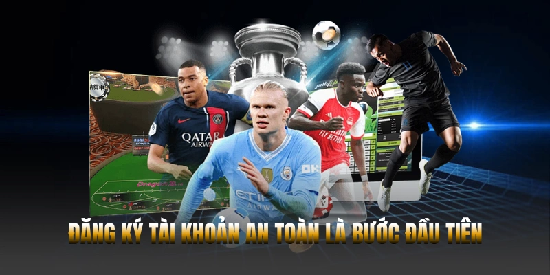 Khởi đầu hành trình của bạn bắt đầu từ một quy trình đăng ký tài khoản an toàn