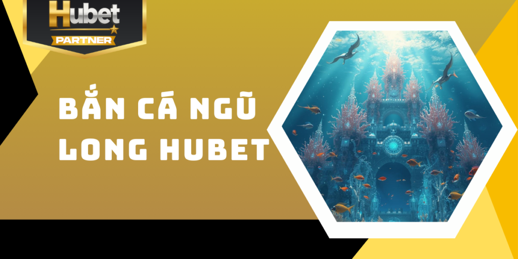 Bắn cá Ngũ Long Hubet - Chinh phục rồng thần, khám phá kho báu
