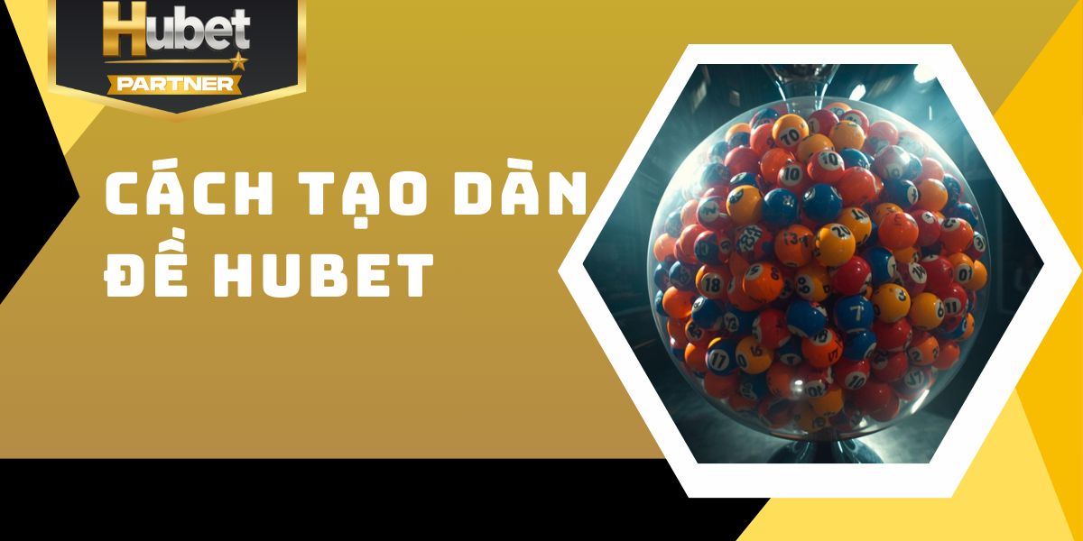 Cách tạo dàn đề Hubet - Chiến lược tối ưu tỷ lệ trúng 100%